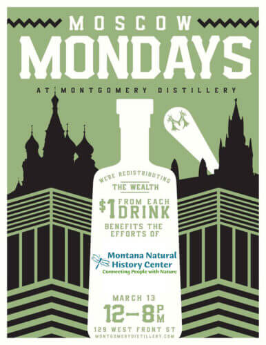 Moscow Mondays at the Montgomery Distillery. We're distributing the wealth - $1 from every drink benefits the efforts of the Montana Natural History Center. 129 West Front Street, montgomerydistillery.com