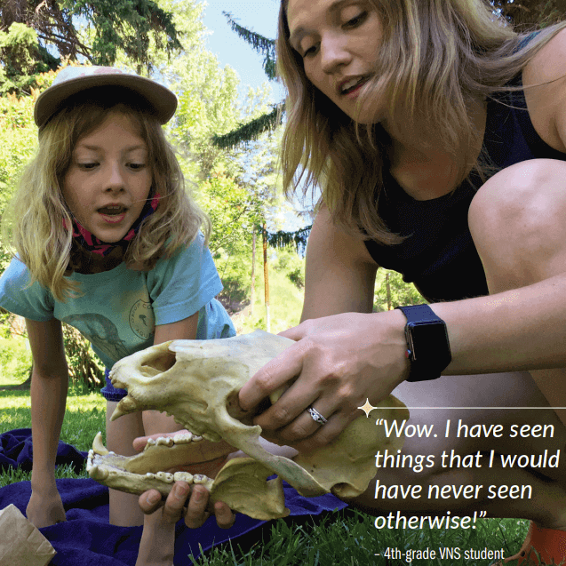 A photograph of a young girl looking on in wonder as one of our teaching naturalists shows her a large animal skull. The image has these words over it: "Wow. I have seen things that I would have never seen otherwise!" - 4th grade VNS student.